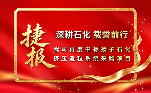 深耕石化，载誉前行！康发双螺杆造粒机司再度中标扬子石化挤压造粒系统采购项目！